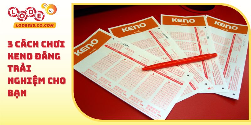 3 cách chơi keno đáng trải nghiệm cho bạn