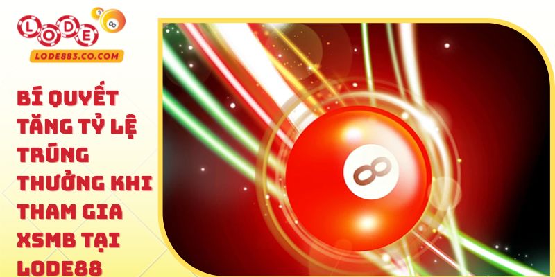 Bí quyết tăng tỷ lệ trúng thưởng khi tham gia XSMB tại Lode88