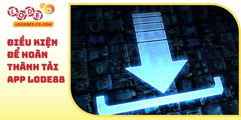 Điều kiện để hoàn thành Tải App Lode88