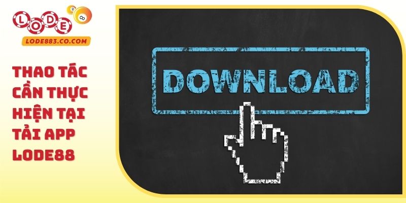 Thao tác cần thực hiện tại Tải App Lode88